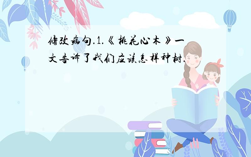 修改病句.1.《桃花心木》一文告诉了我们应该怎样种树.