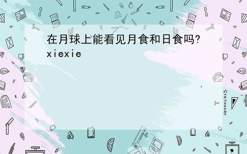 在月球上能看见月食和日食吗?xiexie