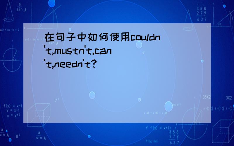 在句子中如何使用couldn't,mustn't,can't,needn't?