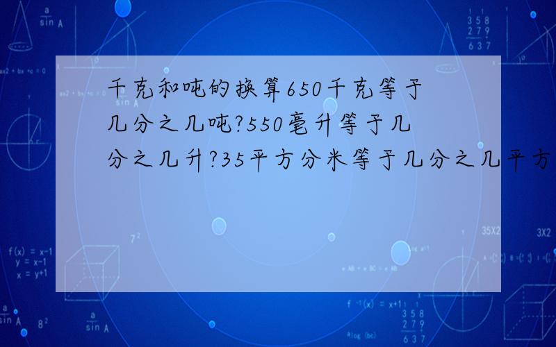 千克和吨的换算650千克等于几分之几吨?550毫升等于几分之几升?35平方分米等于几分之几平方米?