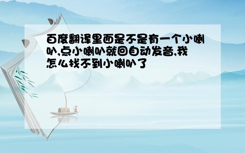 百度翻译里面是不是有一个小喇叭,点小喇叭就回自动发音,我怎么找不到小喇叭了