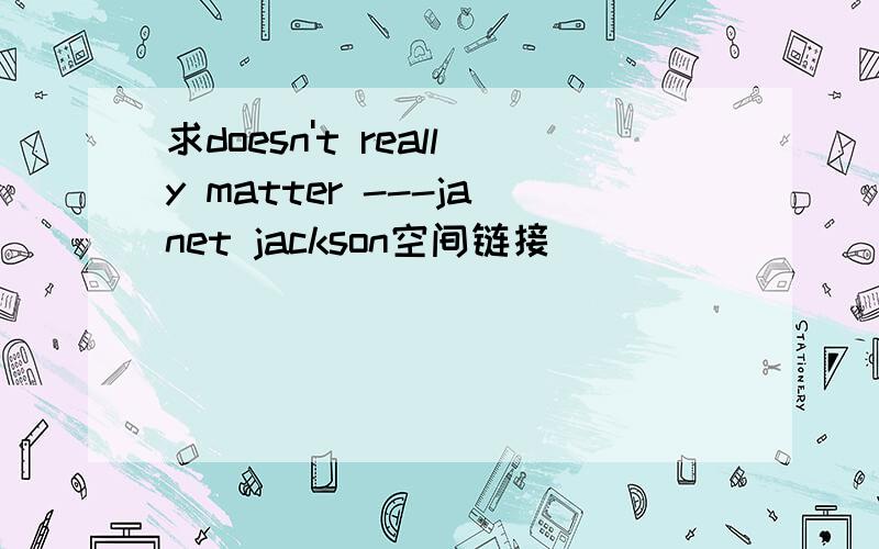 求doesn't really matter ---janet jackson空间链接