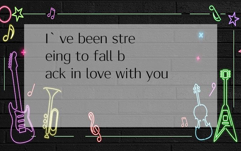 I`ve been streeing to fall back in love with you