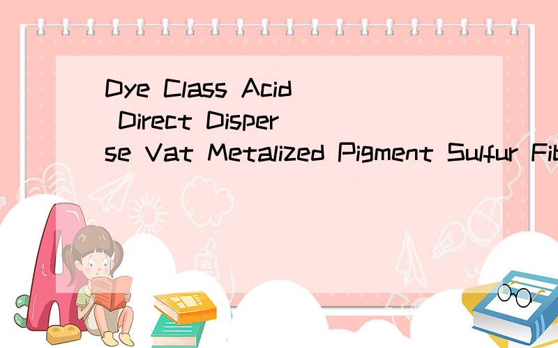 Dye Class Acid Direct Disperse Vat Metalized Pigment Sulfur Fiber Reactive Fabric Finish Compacted