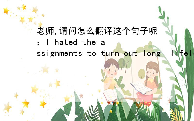 老师,请问怎么翻译这个句子呢：I hated the assignments to turn out long, lifeless paragraphs that ...老师,请问怎么翻译这个句子呢：I hated the assignments to turn out long, lifeless paragraphs that were agony for teachers to