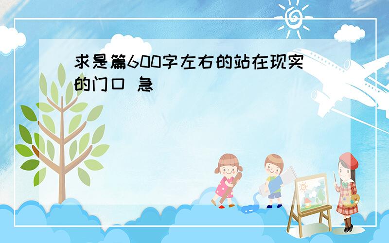 求是篇600字左右的站在现实的门口 急