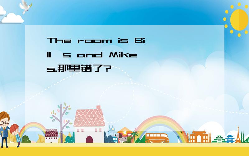 The room is Bill's and Mike's.那里错了?