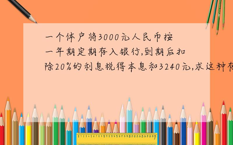 一个体户将3000元人民币按一年期定期存入银行,到期后扣除20%的利息税得本息和3240元,求这种存款方式的年利率