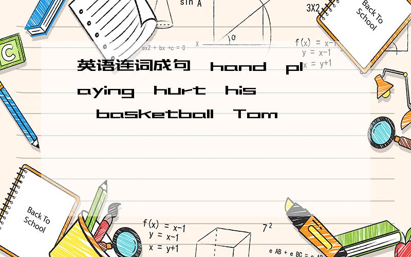 英语连词成句,hand,playing,hurt,his,basketball,Tom