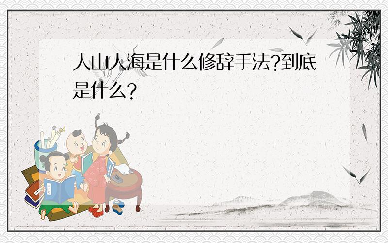 人山人海是什么修辞手法?到底是什么?