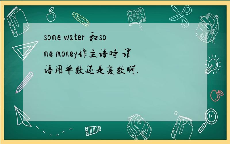 some water 和some money作主语时 谓语用单数还是复数啊.