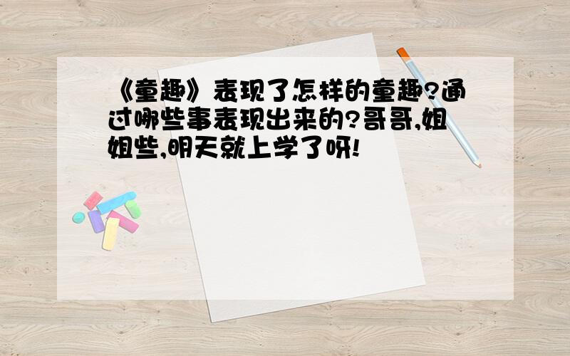 《童趣》表现了怎样的童趣?通过哪些事表现出来的?哥哥,姐姐些,明天就上学了呀!