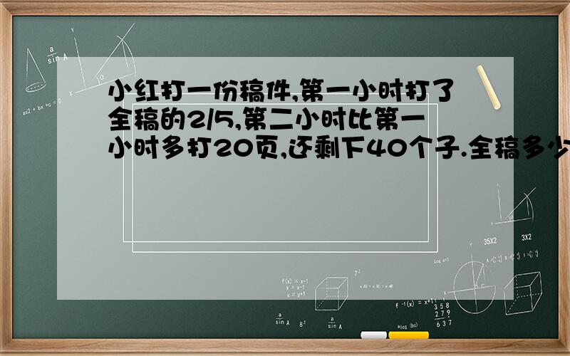 小红打一份稿件,第一小时打了全稿的2/5,第二小时比第一小时多打20页,还剩下40个子.全稿多少字?