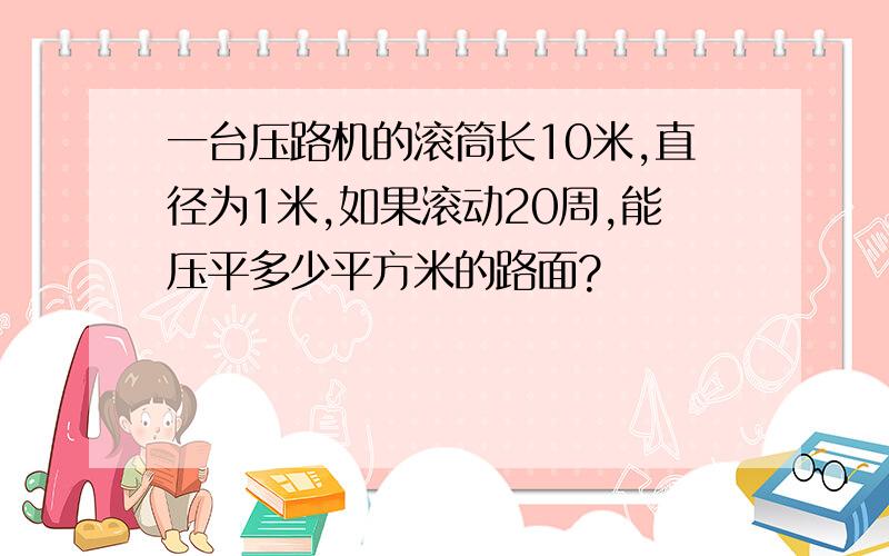 一台压路机的滚筒长10米,直径为1米,如果滚动20周,能压平多少平方米的路面?