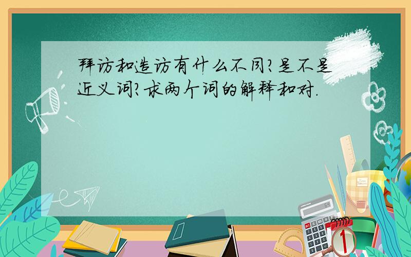 拜访和造访有什么不同?是不是近义词?求两个词的解释和对．