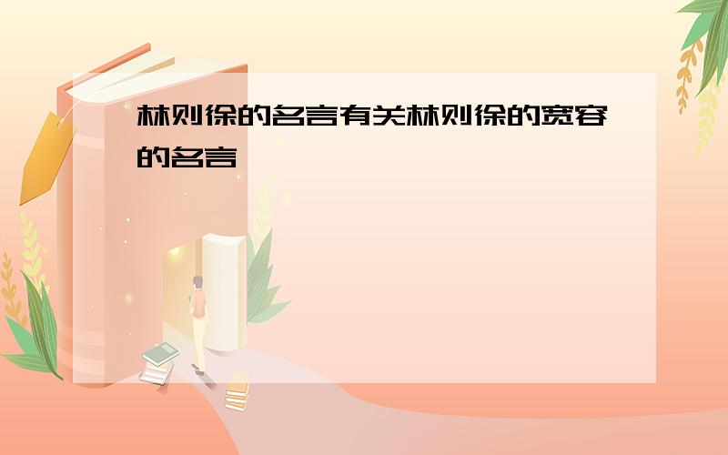 林则徐的名言有关林则徐的宽容的名言