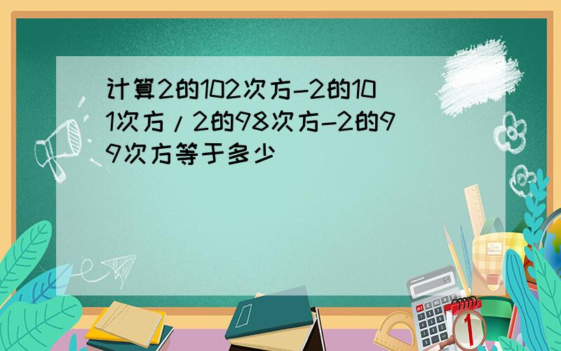 计算2的102次方-2的101次方/2的98次方-2的99次方等于多少