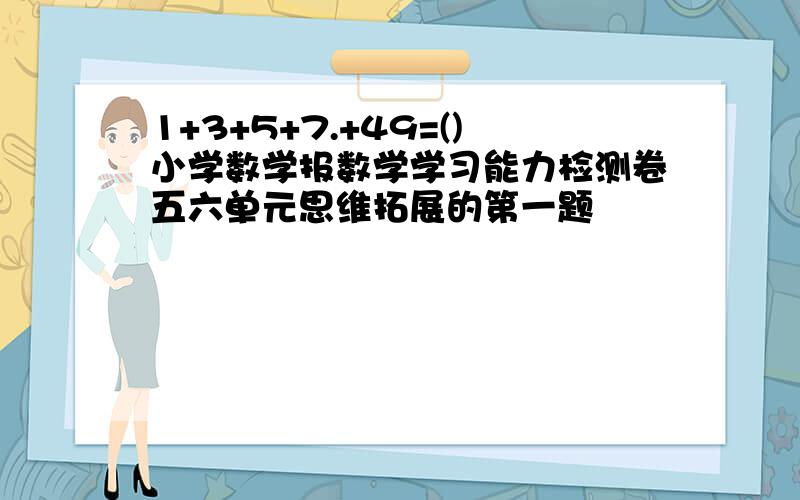 1+3+5+7.+49=()小学数学报数学学习能力检测卷五六单元思维拓展的第一题