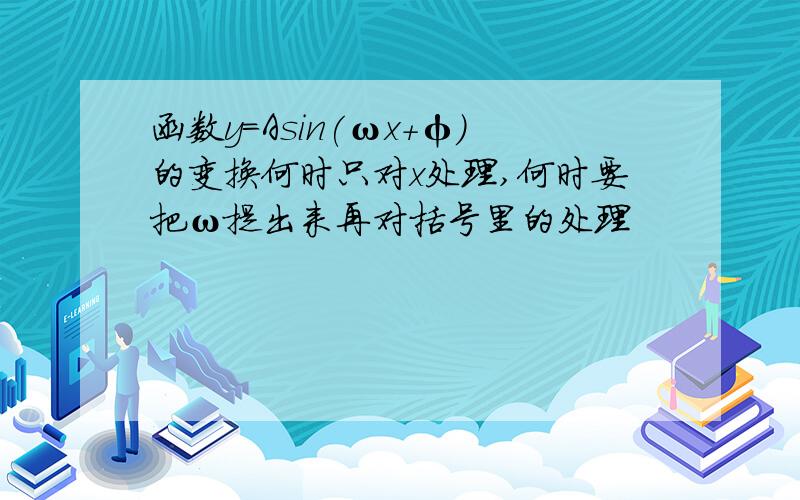 函数y=Asin(ωx+φ)的变换何时只对x处理,何时要把ω提出来再对括号里的处理