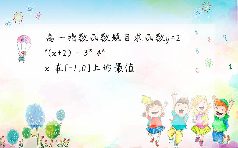 高一指数函数题目求函数y=2^(x+2) - 3* 4^x 在[-1,0]上的最值