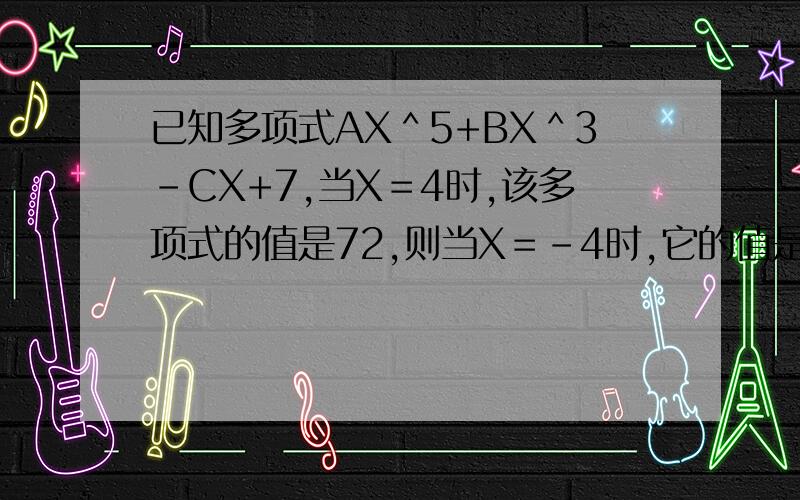 已知多项式AX＾5+BX＾3-CX+7,当X＝4时,该多项式的值是72,则当X＝-4时,它的值是