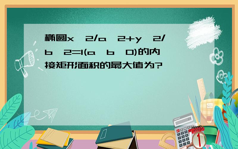 椭圆x^2/a^2+y^2/b^2=1(a>b>0)的内接矩形面积的最大值为?