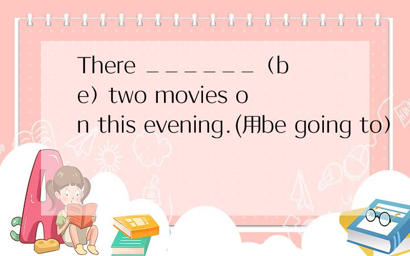 There ______（be）two movies on this evening.(用be going to）