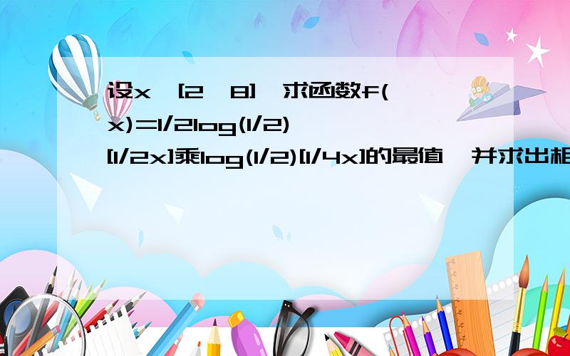 设x∈[2,8],求函数f(x)=1/2log(1/2)[1/2x]乘log(1/2)[1/4x]的最值,并求出相应x值