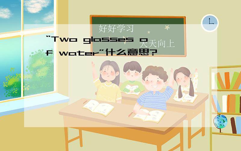 “Two glasses of water”什么意思?