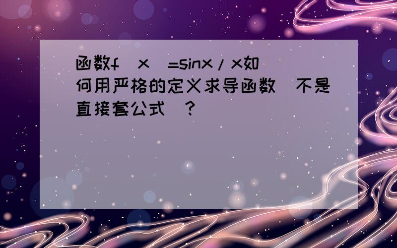 函数f(x)=sinx/x如何用严格的定义求导函数(不是直接套公式)?