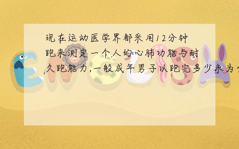 现在运动医学界都采用12分钟跑来测定一个人的心肺功能与耐久跑能力,一般成年男子以跑完多少米为合格?