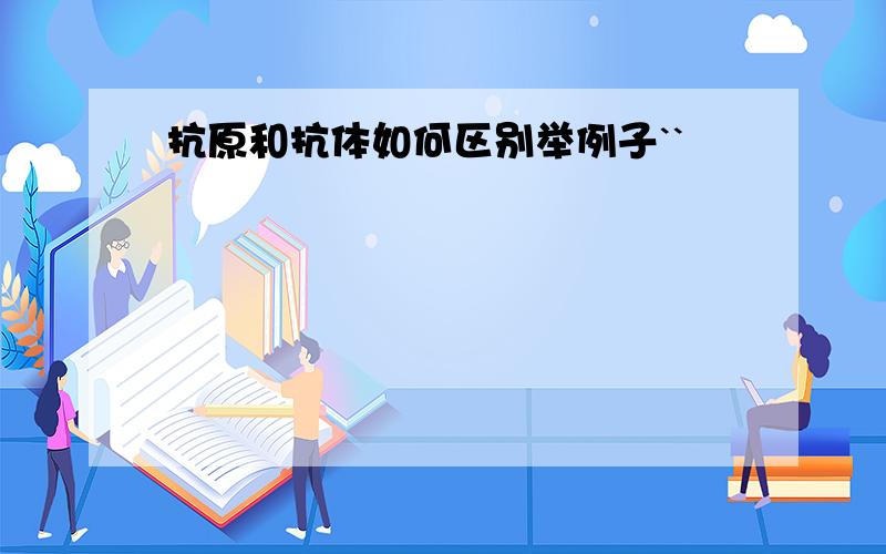 抗原和抗体如何区别举例子``