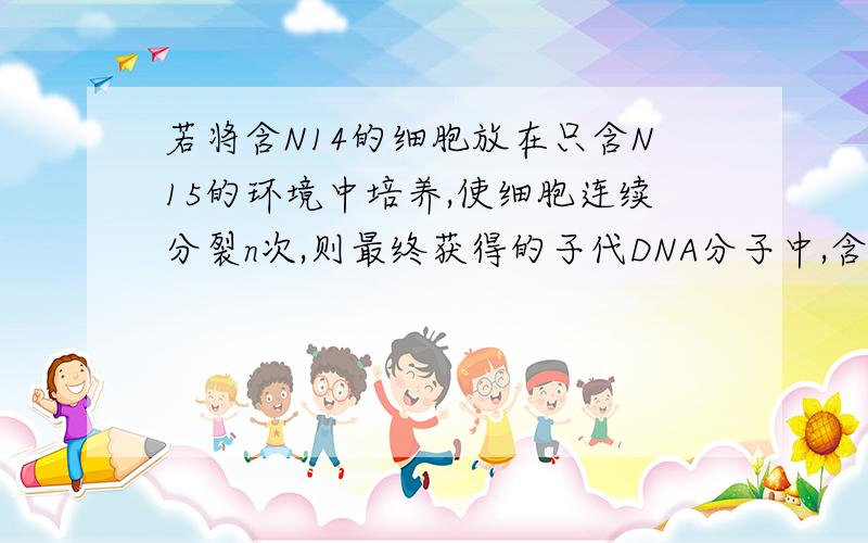 若将含N14的细胞放在只含N15的环境中培养,使细胞连续分裂n次,则最终获得的子代DNA分子中,含N14的占多少?含N15的占多少?这说明DNA复制的特点是?