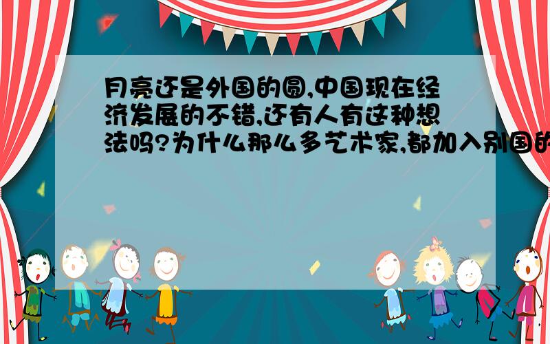 月亮还是外国的圆,中国现在经济发展的不错,还有人有这种想法吗?为什么那么多艺术家,都加入别国的国籍了?