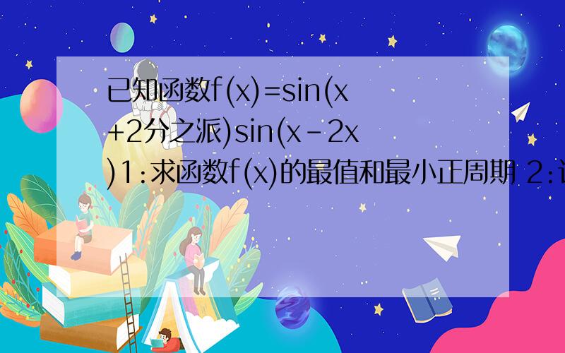 已知函数f(x)=sin(x+2分之派)sin(x-2x)1:求函数f(x)的最值和最小正周期 2:计算f(6分之派+f(12分之派)