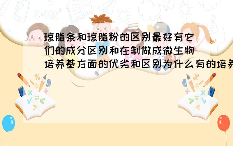 琼脂条和琼脂粉的区别最好有它们的成分区别和在制做成微生物培养基方面的优劣和区别为什么有的培养基的配方中要求是琼脂粉还不是琼脂条,很奇怪?是一个有关洒精酵母发酵的一个配方,