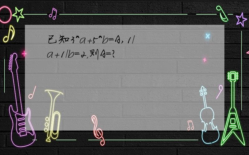 已知3^a+5^b=A,1/a+1/b=2，则A=？