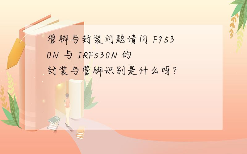 管脚与封装问题请问 F9530N 与 IRF530N 的封装与管脚识别是什么呀?