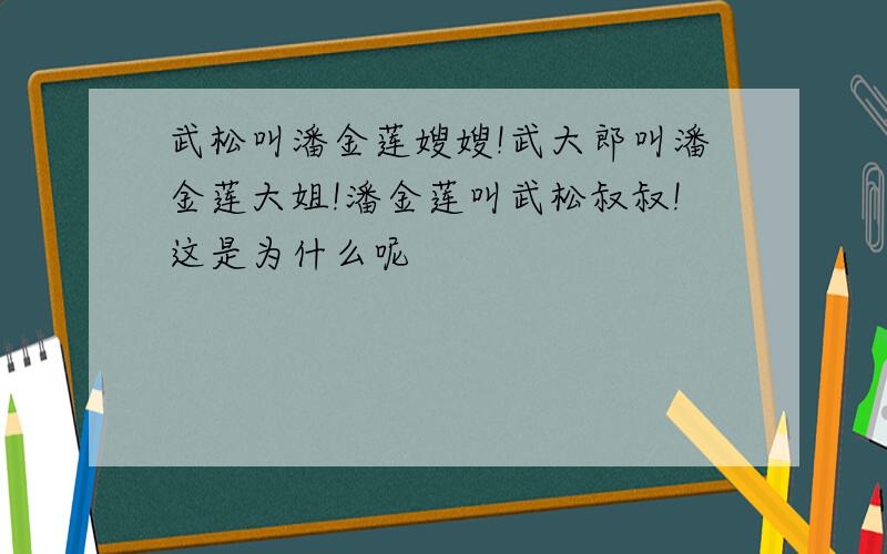 武松叫潘金莲嫂嫂!武大郎叫潘金莲大姐!潘金莲叫武松叔叔!这是为什么呢