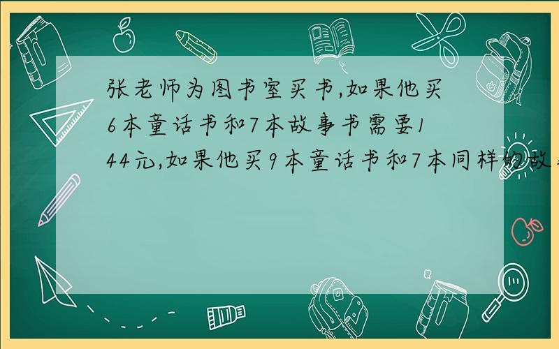 张老师为图书室买书,如果他买6本童话书和7本故事书需要144元,如果他买9本童话书和7本同样的故事书需要174买一本童话书要多少元,一本故事书要多少元