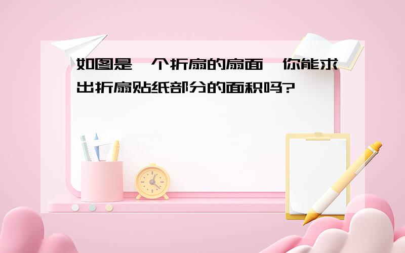 如图是一个折扇的扇面,你能求出折扇贴纸部分的面积吗?