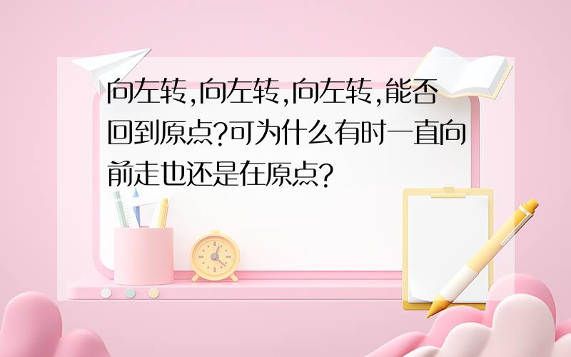 向左转,向左转,向左转,能否回到原点?可为什么有时一直向前走也还是在原点?