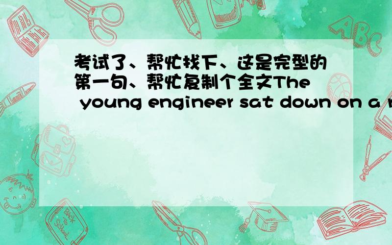 考试了、帮忙找下、这是完型的第一句、帮忙复制个全文The young engineer sat down on a rock and resied