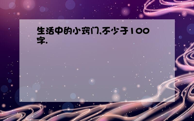 生活中的小窍门,不少于100字.