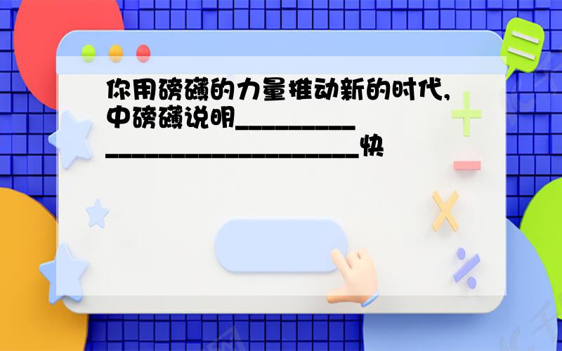 你用磅礴的力量推动新的时代,中磅礴说明____________________________快