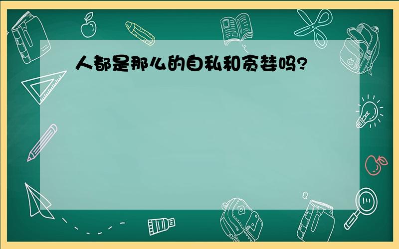 人都是那么的自私和贪婪吗?