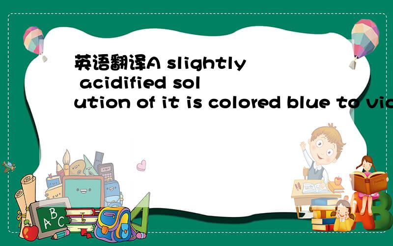 英语翻译A slightly acidified solution of it is colored blue to violet by the addition of iodine and potassium iodide.