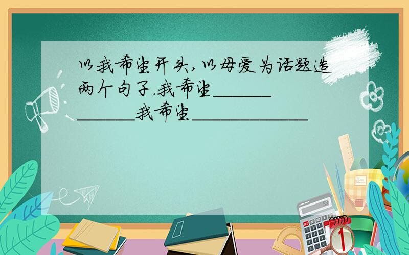 以我希望开头,以母爱为话题造两个句子.我希望____________我希望____________