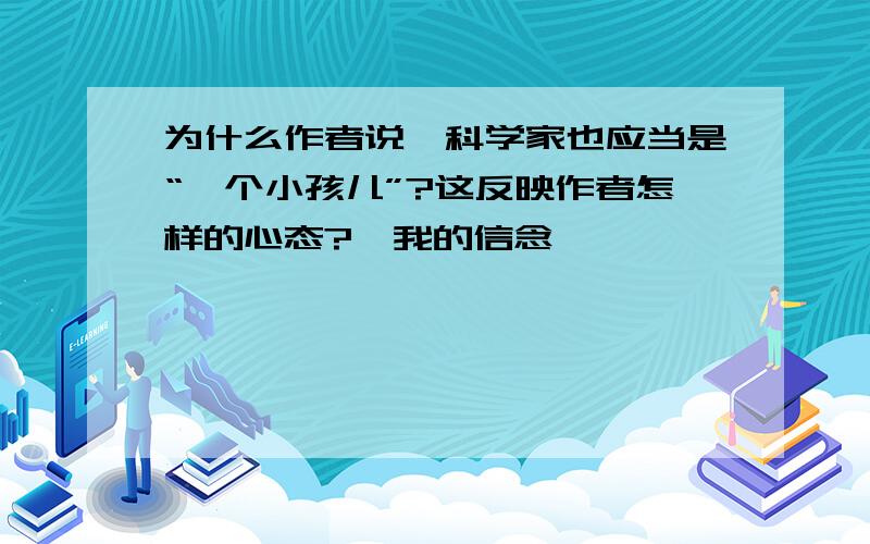 为什么作者说,科学家也应当是“一个小孩儿”?这反映作者怎样的心态?《我的信念》