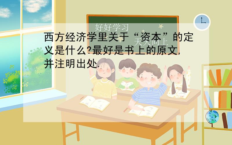 西方经济学里关于“资本”的定义是什么?最好是书上的原文,并注明出处.